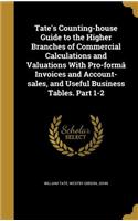 Tate's Counting-house Guide to the Higher Branches of Commercial Calculations and Valuations With Pro-formâ Invoices and Account-sales, and Useful Business Tables. Part 1-2