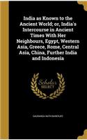 India as Known to the Ancient World; or, India's Intercourse in Ancient Times With Her Neighbours, Egypt, Western Asia, Greece, Rome, Central Asia, China, Further India and Indonesia