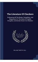 The Literature Of Checkers: Embracing All The Books, Pamphlets, And Magazines On The Game Of English Draughts, Commonly Known As Checkers