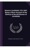 Historic Litchfield, 1721-1907; Being a Short Account of the History of the Old Houses of Litchfield;