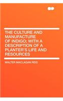 The Culture and Manufacture of Indigo; With a Description of a Planter's Life and Resources