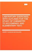 Laboratory Exercises, with Outlines for the Study of Chemistry to Accompany and Elementary Text;