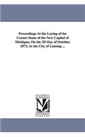Proceedings at the Laying of the Corner Stone of the New Capitol of Michigan, on the 2D Day of October, 1873, at the City of Lansing ...