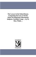 Lawyer in the School-Room; Comprising the Laws of All the States On Important Educational Subjects. Carefully Comp. ... by M. Mcn. Walsh ...