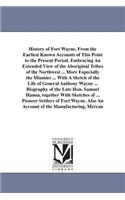 History of Fort Wayne, From the Earliest Known Accounts of This Point to the Present Period. Embracing An Extended View of the Aboriginal Tribes of the Northwest ... More Especially the Miamies ... With A Sketch of the Life of General Anthony Wayne