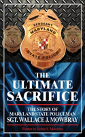 Ultimate Sacrifice - The Story of Maryland State Policeman Sgt. Wallace J. Mowbray