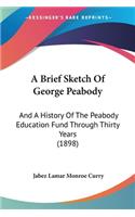 A Brief Sketch Of George Peabody: And A History Of The Peabody Education Fund Through Thirty Years (1898)