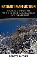 Patient in Affliction: Tips, Tears and Laughter for the In-home Family Caregiver of a Dying Parent(English)