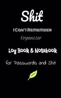 Shit I Can't Remember: Organizer, Log Book & Notebook for Passwords and Shit