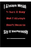 I always Mean what I Say. But I always Don't Mean to Say it vociferously: : Lined Blank Notebook Journal, Fun and useful way to take notes and stay on track, Nice gift