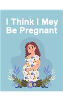 I Think I Mey Be Pregnant