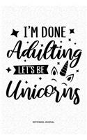 I'm Done Adulting Let's Be Unicorns