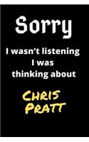 Sorry I Wasn't Listening I Was Thinking About Chris Pratt