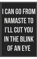 I Can Go From Namaste to I'll Cut You in the Blink of an Eye: College Ruled Notebook - Novelty Lined Journal - Gift Card Alternative - Perfect Keepsake For Passive Aggressive People