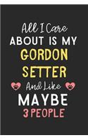 All I care about is my Gordon Setter and like maybe 3 people: Lined Journal, 120 Pages, 6 x 9, Funny Gordon Setter Gift Idea, Black Matte Finish (All I care about is my Gordon Setter and like maybe 3 people Jou