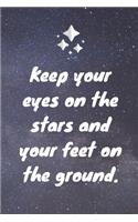 Keep your eyes on the stars and your feet on the ground.