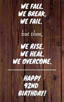 We fall we break we fail but then we rise we heal we overcome Happy 92nd Birthday: 92 Year Old Birthday Gift Gratitude Journal / Notebook / Diary / Unique Greeting Card