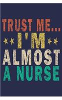 Trust Me I'm Almost A Nurse: Funny Nurse Journal Gift