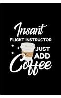 Insant Flight Instructor Just Add Coffee: Funny Notebook for Flight Instructor - Funny Christmas Gift Idea for Flight Instructor - Flight Instructor Journal - 100 pages 6x9 inches