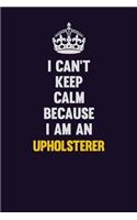 I can't Keep Calm Because I Am An Upholsterer: Motivational and inspirational career blank lined gift notebook with matte finish