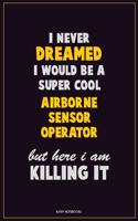 I Never Dreamed I would Be A Super Cool Airborne Sensor Operator But Here I Am Killing It: Career Motivational Quotes 6x9 120 Pages Blank Lined Notebook Journal