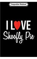 Composition Notebook: I Love Shoofly Pie Amish Pennsylvania Dutch Journal/Notebook Blank Lined Ruled 6x9 100 Pages