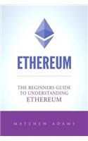 Ethereum: The Beginners Guide to Understanding Ethereum, Ether, Smart Contracts, Ethereum Mining, Ico, Cryptocurrency, Cryptocurrency Investing