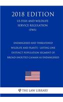 Endangered and Threatened Wildlife and Plants - Listing One Distinct Population Segment of Broad-Snouted Caiman as Endangered (Us Fish and Wildlife Service Regulation) (Fws) (2018 Edition)