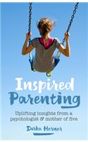 Inspired Parenting: Uplifting insights from a psychologist and mother of five