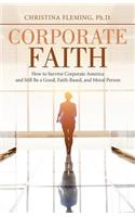 Corporate Faith: How to Survive Corporate America and Still Be a Good, Faith-Based, and Moral Person