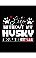 Life Without My Husky Would Be Ruff!: Composition Notebook Journal
