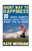 Short Way To Happiness: 10 Easy Habits Really Happy People Want You To Know: (Happiness, Delivering Happiness)
