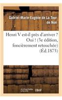 Henri V Est-Il Près d'Arriver ? Oui ! (3e Édition, Foncièrement Retouchée)