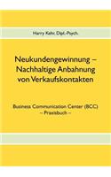 Neukundengewinnung - nachhaltige Anbahnung von Verkaufskontakten: Business Communication Center (BCC) - Praxisbuch