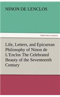 Life, Letters, and Epicurean Philosophy of Ninon de L'Enclos the Celebrated Beauty of the Seventeenth Century
