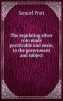 regulating silver coin made practicable and easie, to the government and subject