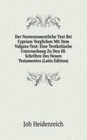 Der Neutestamentliche Text Bei Cypriam Verglichen Mit Dem Vulgata-Text: Eine Textkritische Untersuchung Zu Den Hl. Schriften Des Neuen Testamentes (Latin Edition)
