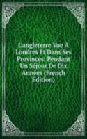 L'angleterre Vue A Londres Et Dans Ses Provinces: Pendant Un Sejour De Dix Annees (French Edition)
