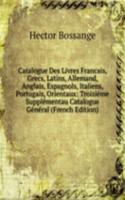 Catalogue Des Livres Francais, Grecs, Latins, Allemand, Anglais, Espagnols, Italiens, Portugais, Orientaux: Troisieme Supplementau Catalogue General (French Edition)