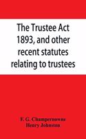 The Trustee Act, 1893, and other recent statutes relating to trustees: with notes