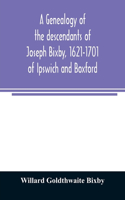 genealogy of the descendants of Joseph Bixby, 1621-1701 of Ipswich and Boxford, Massachusetts, who spell the name Bixby, Bigsby, Byxbee, Bixbee, Bigsbee or Byxbe and of the Bixby family in England, descendants of Walter Bekesby, 1427, of Thorpe Mor