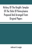 History Of The Knights Templar Of The State Of Pennsylvania Prepared And Arranged From Original Papers