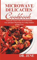 Microwave Delicacies Cookbook: Tested and Trusted Guide with 50 Deliciously, Easy and Quick Mug Recipes for College Students and Busy Lives