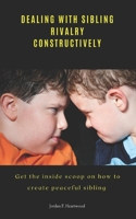 Dealing with Sibling Rivalry Constructively: Get the inside scoop on how to create peaceful sibling