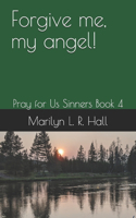 Forgive me, my angel!
