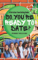 So, You're Ready to Date?: A Christian Teen Dating Guide