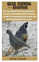 Quail Farming for Beginners: The Complete Step by step Guide to learn everything about farming quails for commercial purpose and also keeping them as a pet