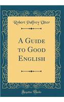 A Guide to Good English (Classic Reprint)