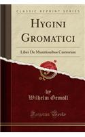 Hygini Gromatici: Liber de Munitionibus Castrorum (Classic Reprint): Liber de Munitionibus Castrorum (Classic Reprint)