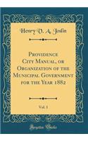 Providence City Manual, or Organization of the Municipal Government for the Year 1882, Vol. 1 (Classic Reprint)